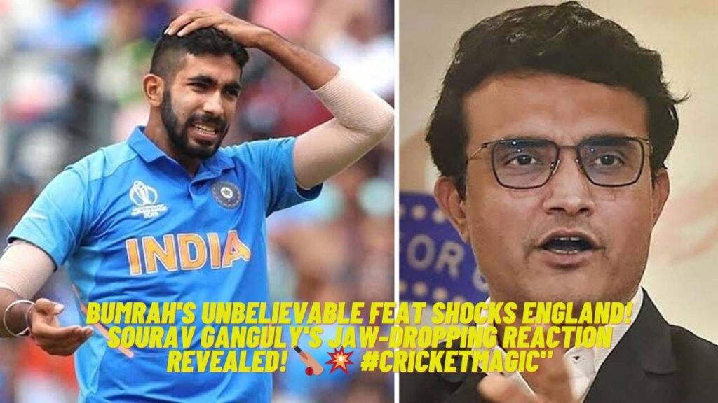 Bumrah's Unbelievable Feat Shocks England! Sourav Ganguly's Jaw-Dropping Reaction Revealed!